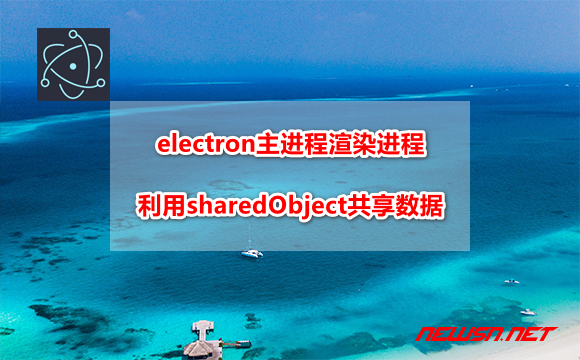 electron主进程渲染进程，如何利用sharedObject共享数据？