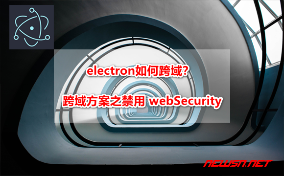 electron如何跨域？electron 跨域方案之禁用 webSecurity