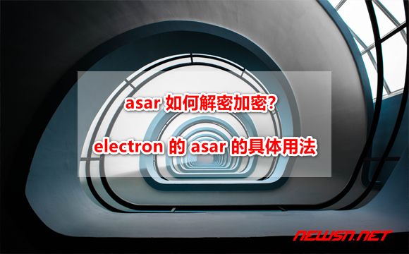 asar 如何解密加密？electron 的 asar 的具体用法