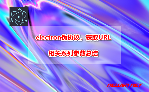 <span style='color:red;'>electron</span>伪协议获取URL参数
