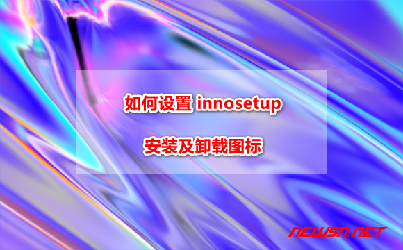 如何设置 innosetup 安装及卸载图标