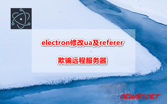 electron如何伪装ua及referer，欺骗远程服务器？