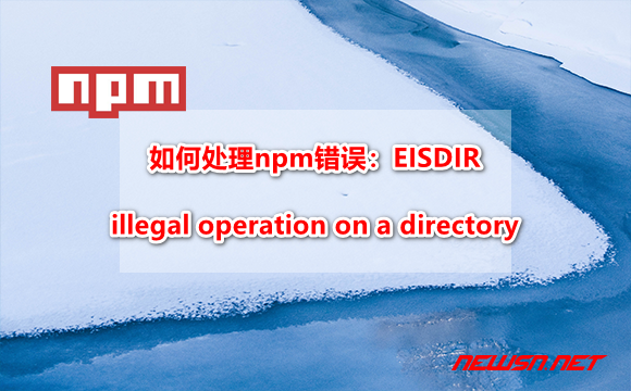 如何处理npm错误：EISDIR: illegal operation on a directory