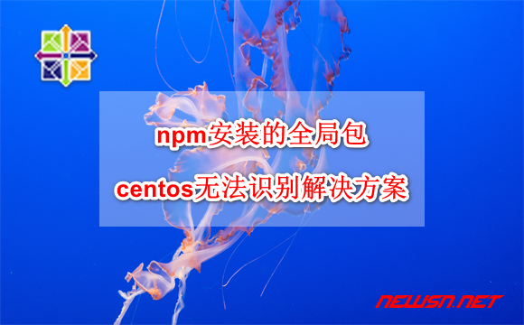 npm安装的全局包，centos无法识别命令的解决方案