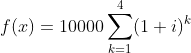 f(x)=10000\sum_{k=1}^{4}(1+i)^{k}