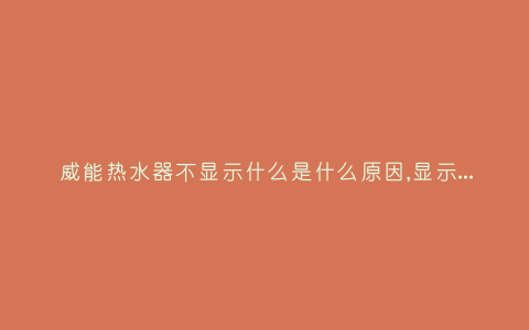 威能热水器不显示什么是什么原因,显示这故障2种解决步骤