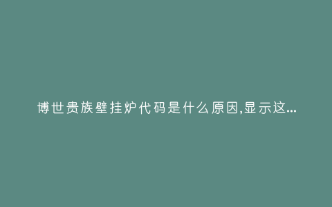 博世贵族壁挂炉代码是什么原因,显示这故障2种解决步骤