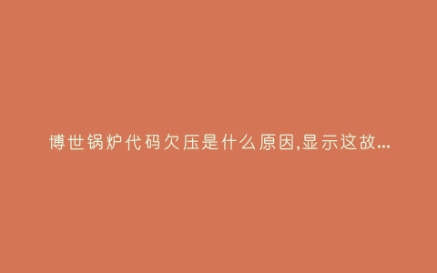 博世锅炉代码欠压是什么原因,显示这故障2种解决步骤