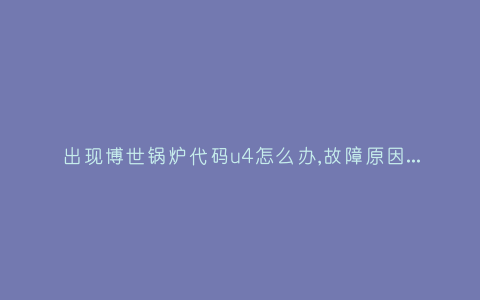 出现博世锅炉代码u4怎么办,故障原因说明与3种解决方法