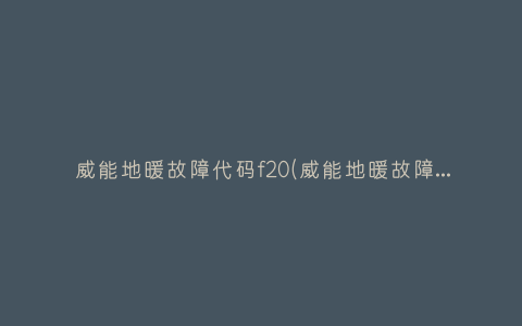 威能地暖故障代码f20(威能地暖故障代码f244)