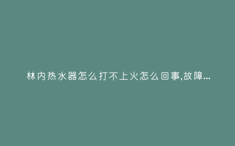 林内热水器怎么打不上火怎么回事,故障解决方法