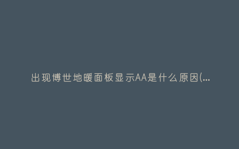 出现博世地暖面板显示AA是什么原因(博世地暖面板显示AA解决方法)