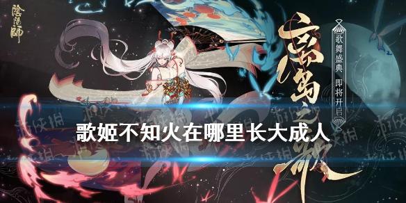 阴阳师歌姬不知火在哪里长大成人