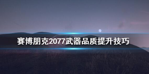 赛博朋克2077武器品质怎么提升 武器品质提升攻略[多图]图片1