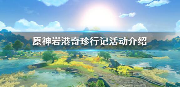 原神岩港奇珍行记限时活动怎么玩 岩港奇珍行记活限时活动详解[多图]图片1