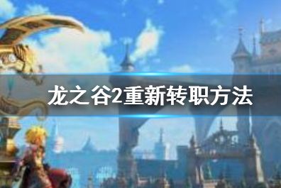 龙之谷2手游可不可以重新转职 2020最新重新转职方法介绍[多图]图片1