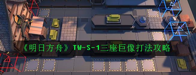 明日方舟TW-S-1怎么打 TW-S-1三座巨像通关攻略[多图]图片1