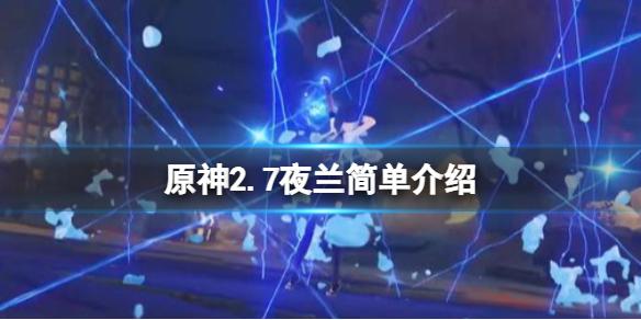 《原神攻略》2.7夜蘭技能是什麼？2.7夜蘭簡單介紹