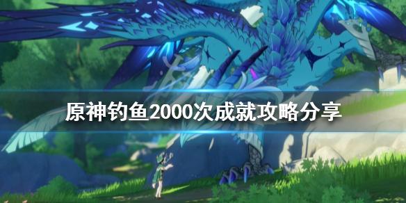 《原神攻略》釣魚2000次成就怎麼做？釣魚2000次成就攻略分享