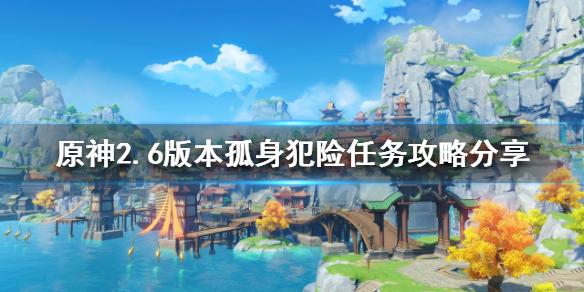 《原神攻略》孤身犯險任務怎麼做？2.6版本孤身犯險任務攻略分享