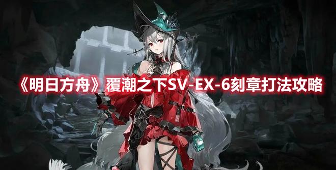 《明日方舟》覆潮之下SV-EX-6刻章打法攻略