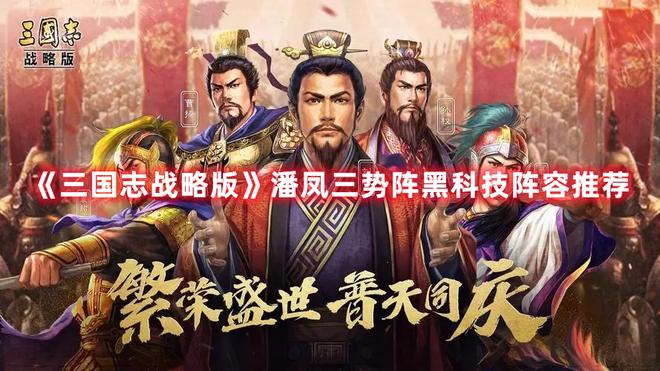 《三国志战略版》潘凤三势阵黑科技阵容推荐