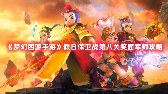 《梦幻西游手游》假日保卫战第八关笑面军师攻略