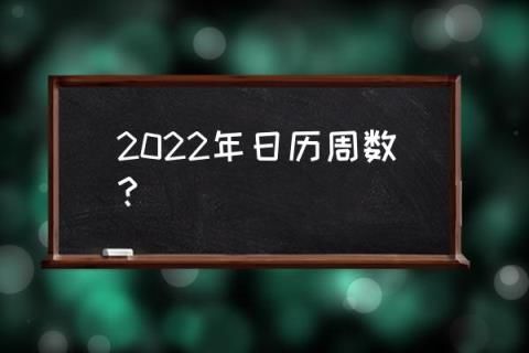 日历周数2022年，2022年节假日安排一览表