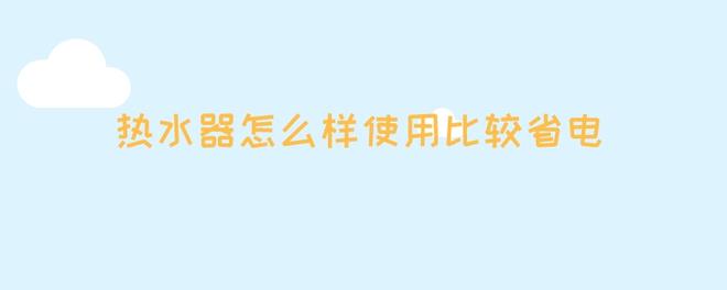 热水器怎么样使用比较省电