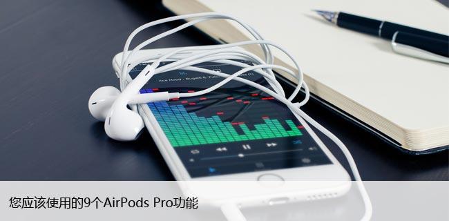 您应该使用的9个AirPods Pro功能