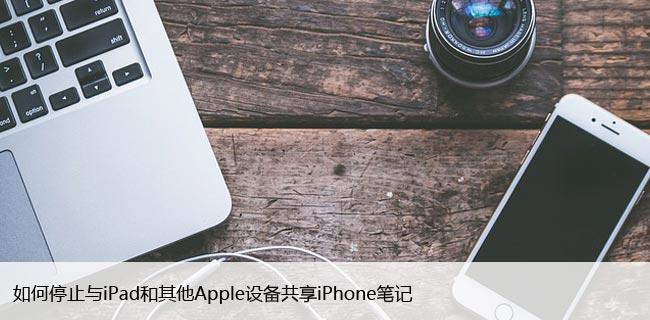 如何停止与iPad和其他Apple设备共享iPhone笔记