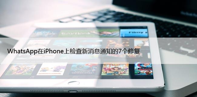 WhatsApp在iPhone上检查新消息通知的7个修复