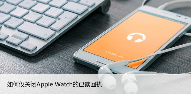 如何仅关闭Apple Watch的已读回执