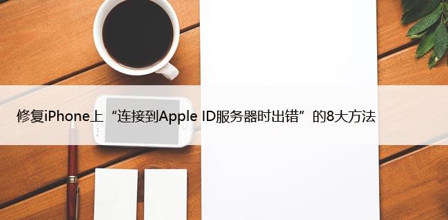 修复iPhone上“连接到Apple ID服务器时出错”的8大方法