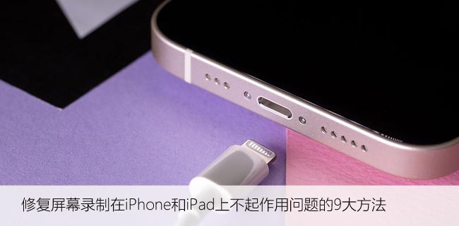 修复屏幕录制在iPhone和iPad上不起作用问题的9大方法