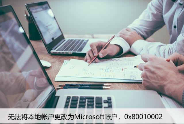 无法将本地帐户更改为Microsoft帐户，0x80010002