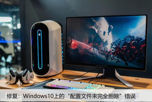 修复：Windows10上的“配置文件未完全删除”错误