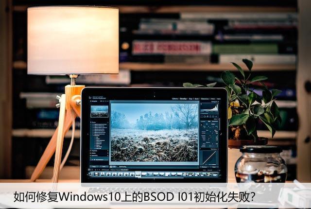 如何修复Windows10上的BSOD I01初始化失败？