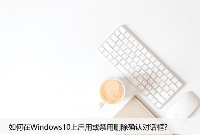 如何在Windows10上启用或禁用删除确认对话框？