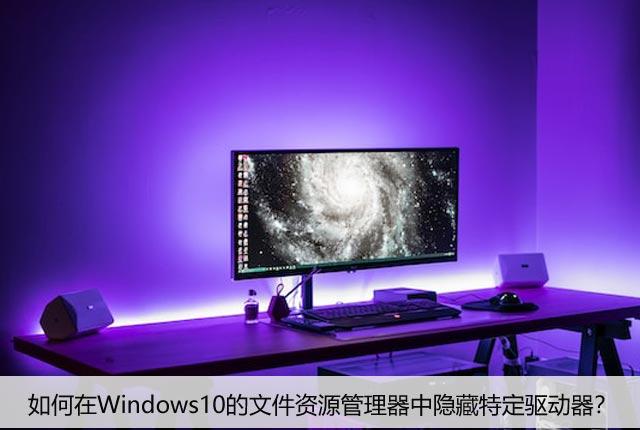 如何在Windows10的文件资源管理器中隐藏特定驱动器？