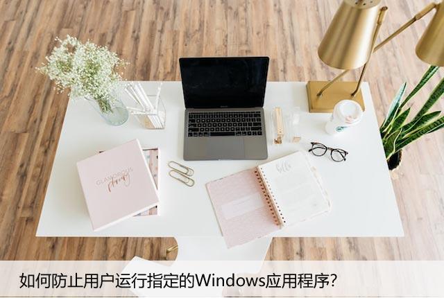 如何防止用户运行指定的Windows应用程序？