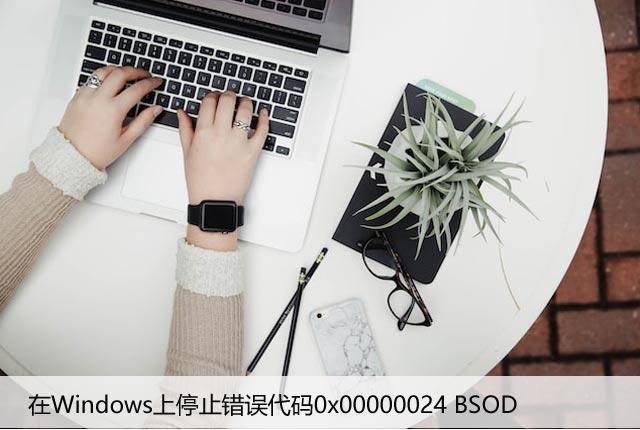 修复：在Windows上停止错误代码0x00000024 BSOD