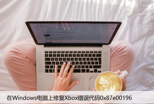 在Windows电脑上修复Xbox错误代码0x87e00196