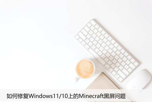 如何修复Windows11/10上的Minecraft黑屏问题