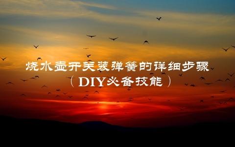 烧水壶开关装弹簧的详细步骤（DIY必备技能）