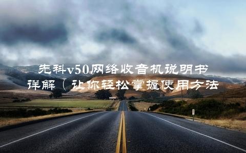 先科v50网络收音机说明书详解（让你轻松掌握使用方法）