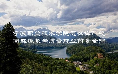 宁波职业技术学院怎么样？校园环境教学质量就业前景全面介绍