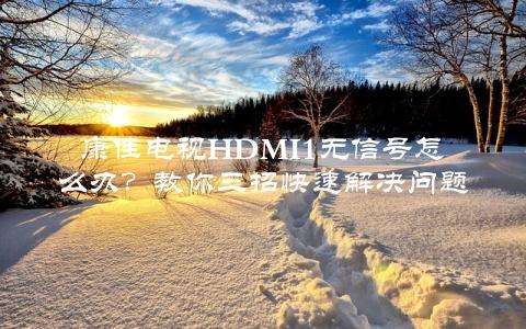 康佳电视HDMI1无信号怎么办？教你三招快速解决问题