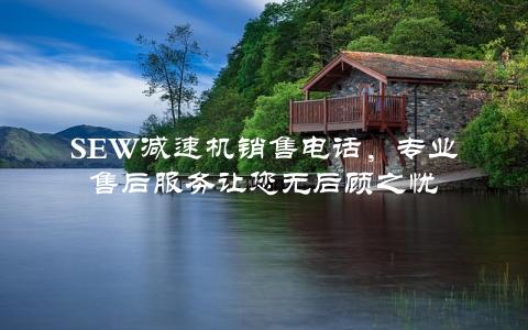 SEW减速机销售电话，专业售后服务让您无后顾之忧