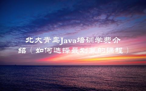 北大青鸟Java培训学费介绍（如何选择最划算的课程）